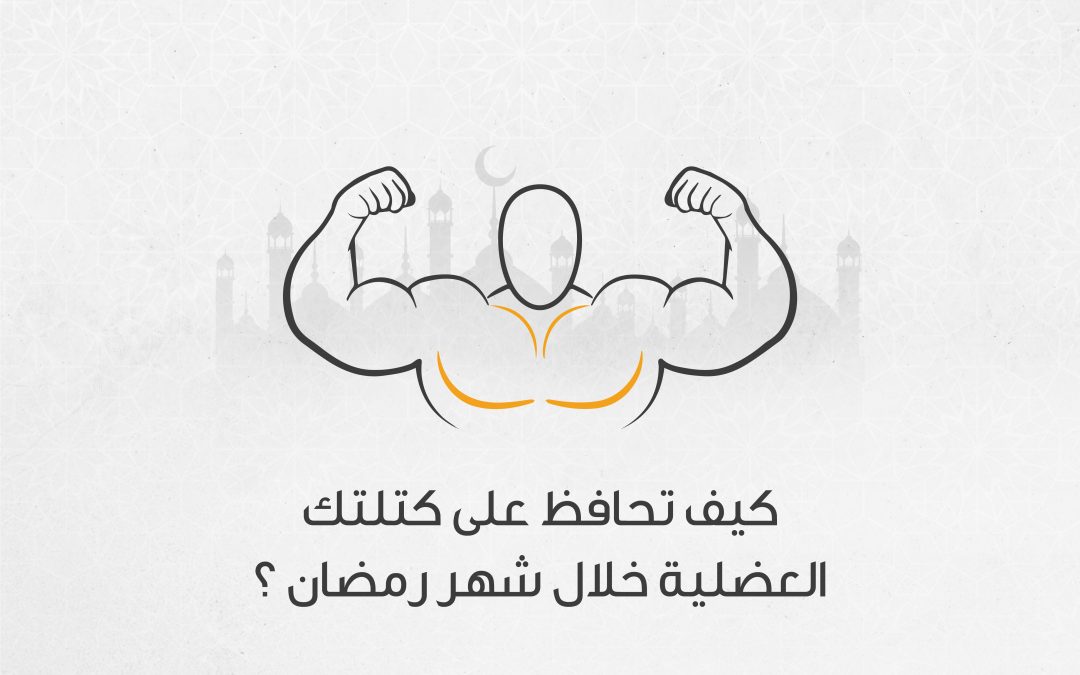 كيف تحافظ على الكتلة العضلية خلال شهر رمضان؟